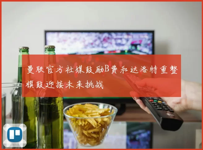 曼联官方社媒鼓励B费和达洛特重整旗鼓迎接未来挑战