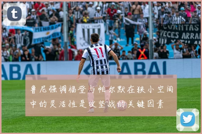 鲁尼强调福登与帕尔默在狭小空间中的灵活性是攻坚战的关键因素