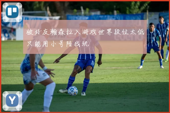 被好友瀚森拉入游戏世界段位太低只能用小号陪我玩