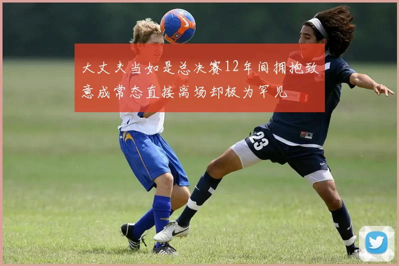 大丈夫当如是总决赛12年间拥抱致意成常态直接离场却极为罕见