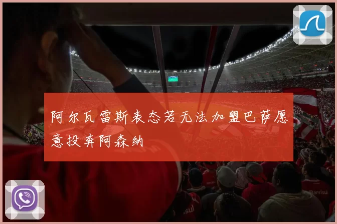 阿尔瓦雷斯表态若无法加盟巴萨愿意投奔阿森纳