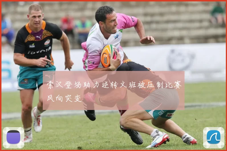 索汉登场助力逆转文班被压制比赛风向突变