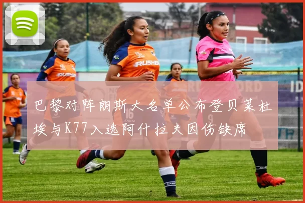巴黎对阵朗斯大名单公布登贝莱杜埃与K77入选阿什拉夫因伤缺席