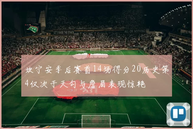 坎宁安季后赛首14场得分20历史第4仅次于天勾与詹眉表现惊艳