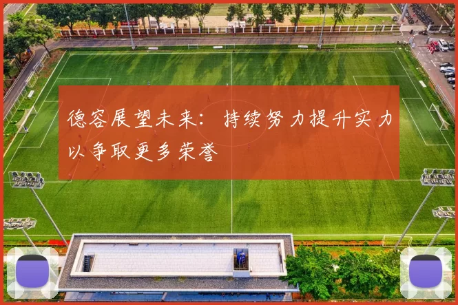 德容展望未来：持续努力提升实力以争取更多荣誉
